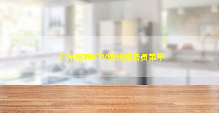 广州招聘KTV晚班服务员第平