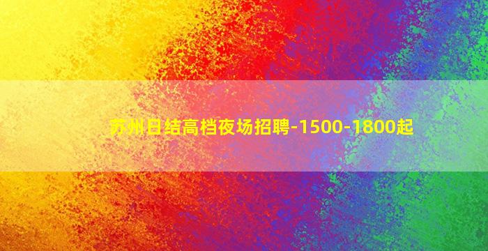 苏州日结高档夜场招聘-1500-1800起